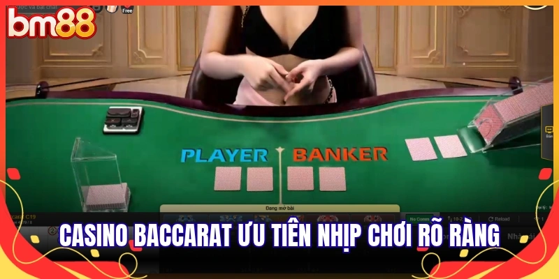 Casino Baccarat ưu tiên nhịp chơi rõ ràng