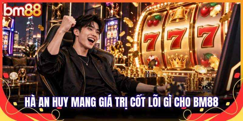 Hà An Huy mang giá trị cốt lõi gì cho BM88