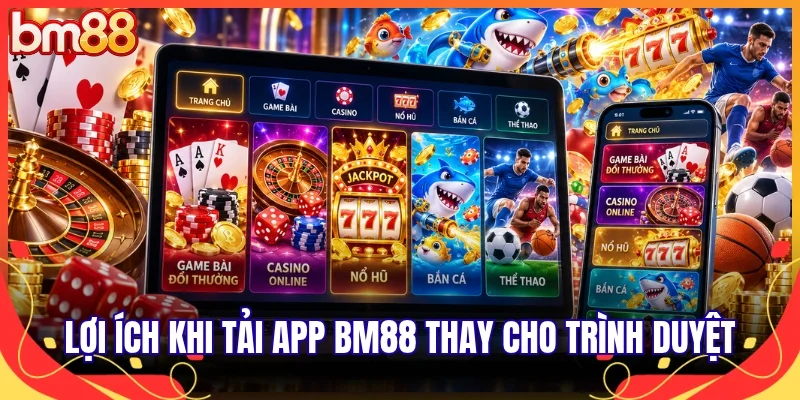 Lợi ích khi tải app BM88 thay cho trình duyệt