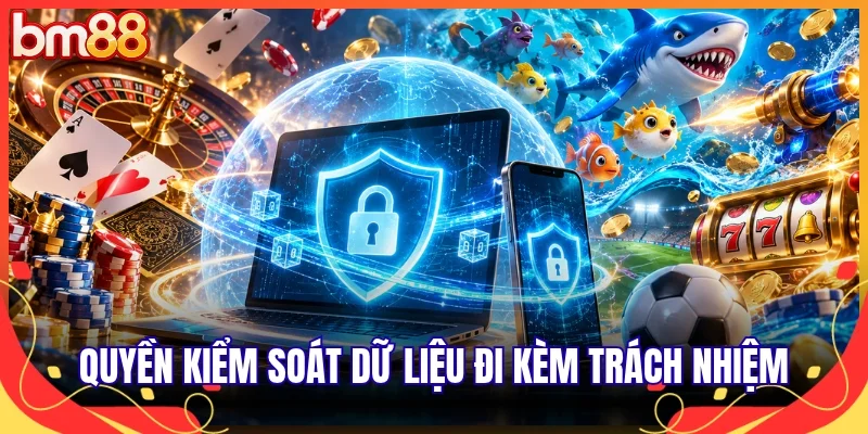 Quyền kiểm soát dữ liệu đi kèm trách nhiệm