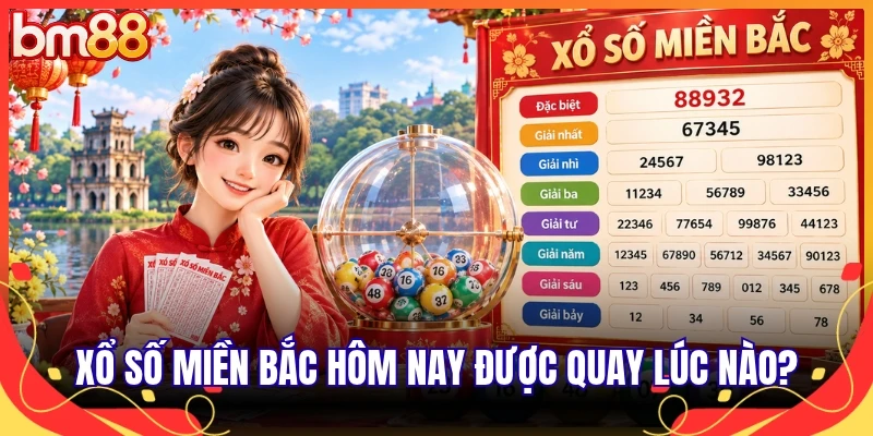 Xổ số miền Bắc hôm nay được quay lúc nào?